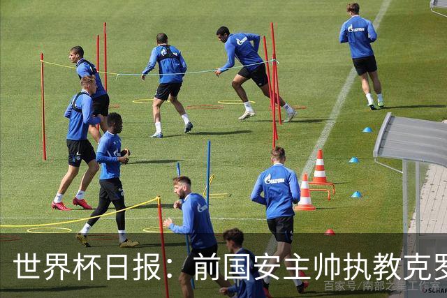 世界杯日报：前国安主帅执教克罗地亚 西法大战即将打响