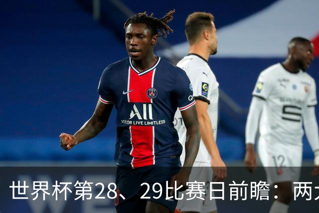 世界杯第28、29比赛日前瞻：两大夺冠热门出战，姆巴佩渴望晋级