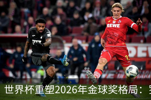 世界杯重塑2026年金球奖格局：罗德里逆袭上位，凯恩遇挫