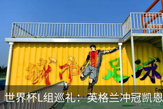 世界杯L组巡礼：英格兰冲冠凯恩拼金球 魔笛迎告别演出