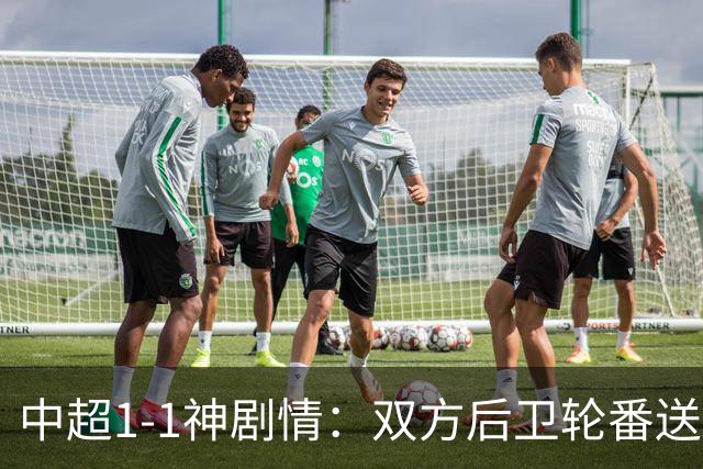 中超1-1神剧情：双方后卫轮番送大礼 争冠豪门惨遭爆冷 3连平+7轮2胜