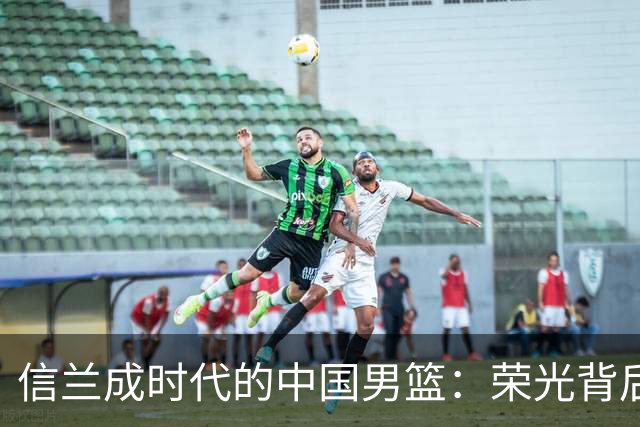 信兰成时代的中国男篮：荣光背后，为何剧情急转直下？