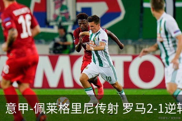 意甲-佩莱格里尼传射 罗马2-1逆转终结客场3连败