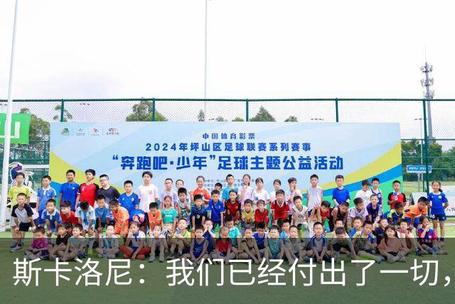 斯卡洛尼：我们已经付出了一切，能够走到这一步真的非常艰难