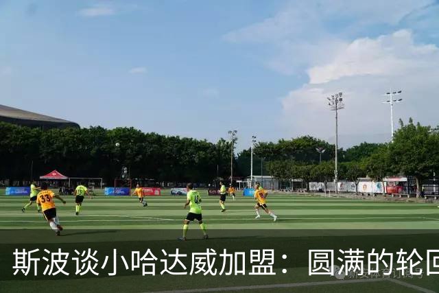 斯波谈小哈达威加盟：圆满的轮回 他小时候我还帮忙照看过他
