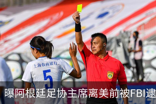 曝阿根廷足协主席离美前被FBI逮捕 涉嫌在美洗钱和欺诈