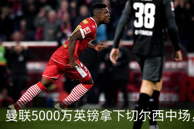 曼联5000万英镑拿下切尔西中场，巴西双星同一天体检，红魔这次终于不抬价了