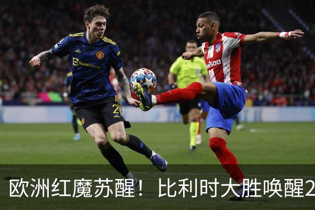 欧洲红魔苏醒！比利时大胜唤醒2018记忆 世界杯可能搅局？