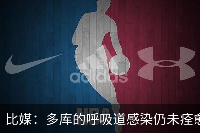 比媒：多库的呼吸道感染仍未痊愈，对阵新西兰大概率不会首发