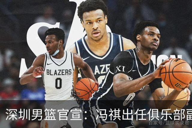 深圳男篮官宣：冯祺出任俱乐部副总经理兼领队