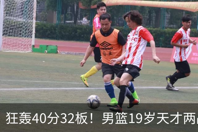 狂轰40分32板！男篮19岁天才两战杀疯了：下一个胡金秋就是他了？