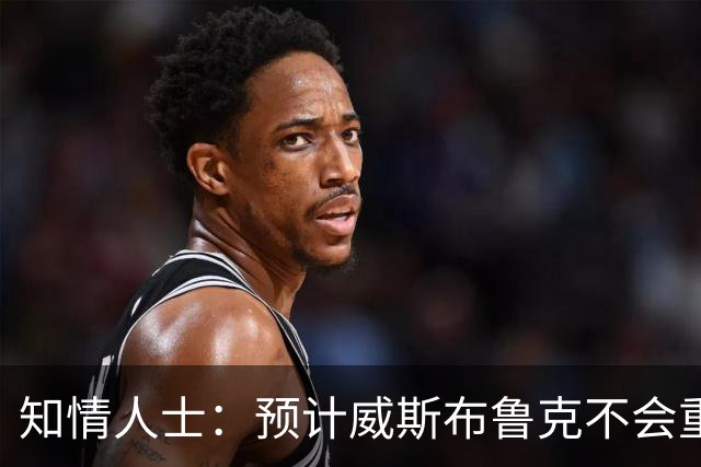 知情人士：预计威斯布鲁克不会重返国王队或华盛顿奇才队