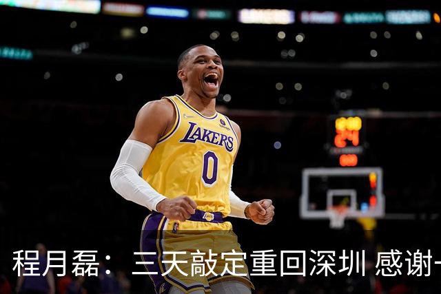 程月磊：三天敲定重回深圳 感谢一路陪伴我的广东球队