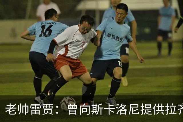 老帅雷贾：曾向斯卡洛尼提供拉齐奥帅位，但他忠于阿根廷