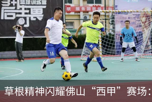 草根精神闪耀佛山“西甲”赛场：云东海控股队顽强战至终章