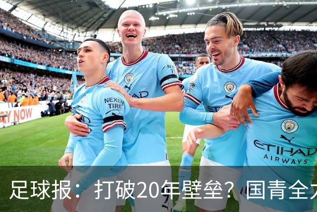 足球报：打破20年壁垒？国青全力冲击世青赛！