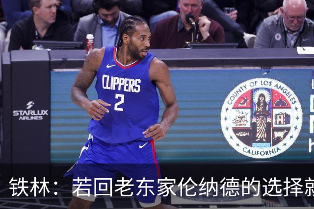 铁林：若回老东家伦纳德的选择就是马刺或猛龙 回猛龙明显更合理