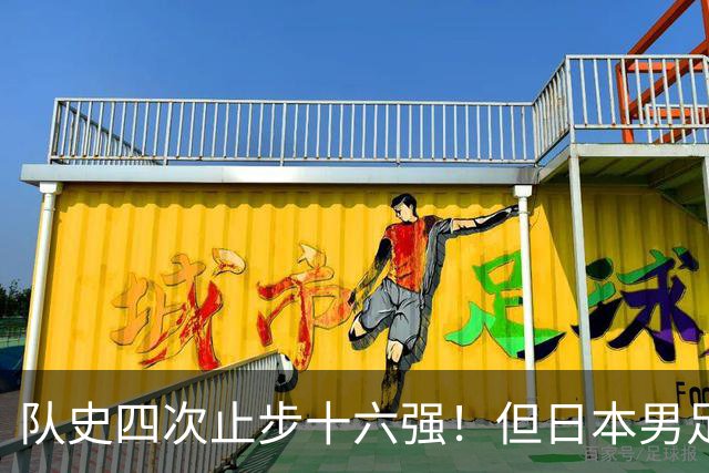 队史四次止步十六强！但日本男足今年想冲击世界杯冠军！
