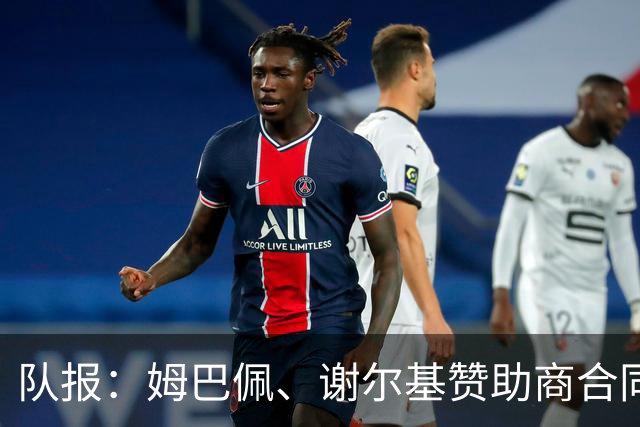 队报：姆巴佩、谢尔基赞助商合同今夏到期，可能更换代言品牌
