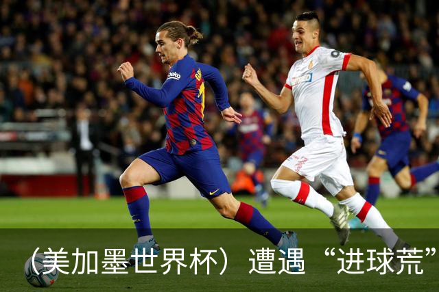 （美加墨世界杯）遭遇“进球荒”，“亚洲一哥”孙兴慜“廉颇老矣”？