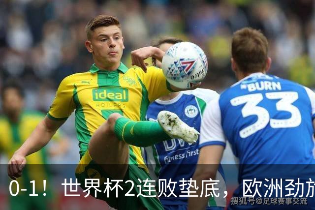 0-1！世界杯2连败垫底，欧洲劲旅出局！上次参赛获季军与国足同组