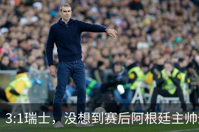 3:1瑞士，没想到赛后阿根廷主帅这样说，那张红牌裁判没针对我们