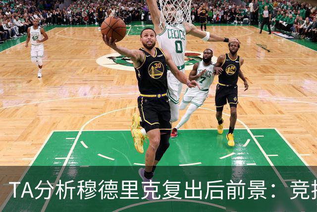 TA分析穆德里克复出后前景：竞技状态未知，同位置竞争者众多